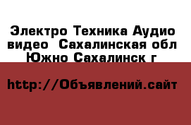 Электро-Техника Аудио-видео. Сахалинская обл.,Южно-Сахалинск г.